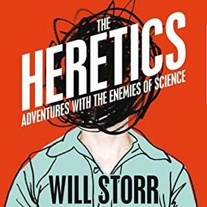The Heretics: Adventures with the Enemies of Science by Will Storr