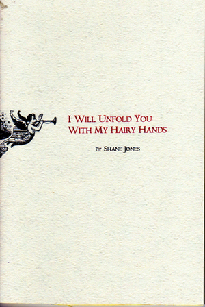 I Will Unfold You With My Hairy Hands by Shane Jones