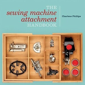 The Sewing Machine Attachment Handbook by Charlene Phillips