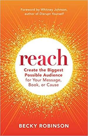Reach: Create the Biggest Possible Audience for Your Message, Book, Or Cause by Becky Robinson