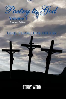 Poetry To God Volume 1: Lord Please Hear The Cry by Terry Webb