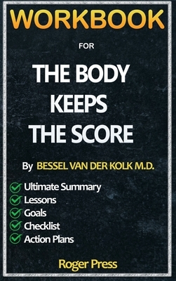 Workbook For The Body Keeps the Score: Brain, Mind, and Body in the Healing of Trauma by Roger Press