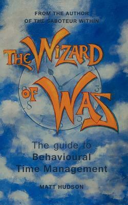 The Wizard of Was: The Guide to Behavioural Time Management by Matt Hudson