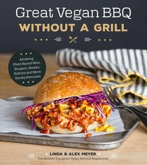 Great Vegan BBQ Without a Grill: Amazing Plant-Based Ribs, Burgers, Steaks, Kabobs and More Smoky Favorites by Alex Meyer, Linda Meyer