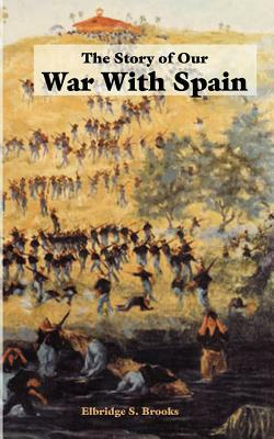 The Story of Our War with Spain by Elbridge S. Brooks