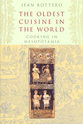 The Oldest Cuisine in the World: Cooking in Mesopotamia by Jean Bottéro