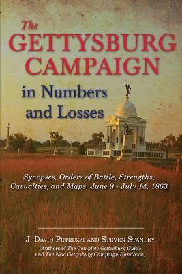 The Gettysburg Campaign in Numbers and Losses: Synopses, Orders of Battle, Strengths, Casualties, and Maps, June 9-July 14, 1863 by Steven Stanley, J. David Petruzzi