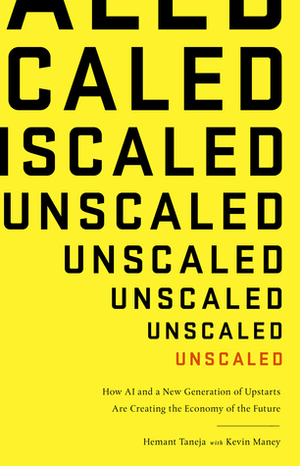 Unscaled: How AI and a New Generation of Upstarts Are Creating the Economy of the Future by Kevin Maney, Hemant Taneja