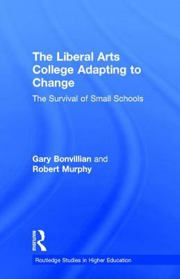 The Liberal Arts College Adapting to Change: The Survival of Small Schools by Robert Murphy, Gary Bonvillian