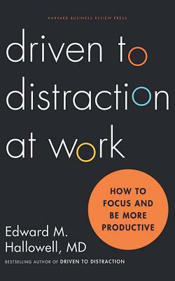 Driven to Distraction at Work: How to Focus and Be More Productive by Edward M. Hallowell