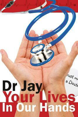 Your Lives In Our Hands: Based on true stories from a retired hospital doctor by Jay.