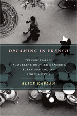 Dreaming in French: The Paris Years of Jacqueline Bouvier Kennedy, Susan Sontag, and Angela Davis by Alice Kaplan
