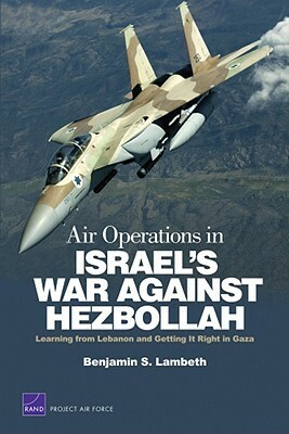 Air Operations in Israel's War Against Hezbollah: Learning from Lebanon and Getting It Right in Gaza by Benjamin S. Lambeth