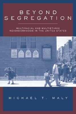 Beyond Segregation: Multiracial and Multiethnic Neighborhoods in the United States by Michael Maly