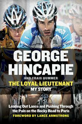 The Loyal Lieutenant: Leading Out Lance and Pushing Through the Pain on the Rocky Road to Paris by Craig Hummer, George Hincapie