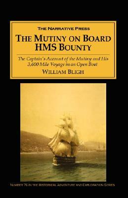 The Mutiny on Board H.M.S. Bounty: The Captain's Account of the Mutiny and His 3,600 Mile Voyage in an Open Boat by William Bligh