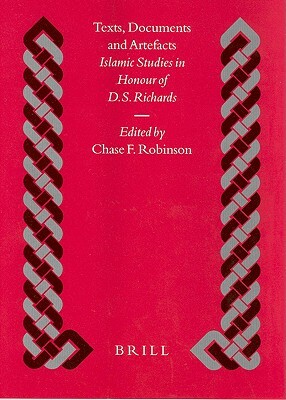 Texts, Documents and Artefacts: Islamic Studies in Honour of D.S. Richards by Chase Robinson