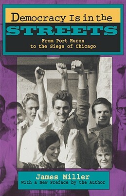 Democracy Is in the Streets: From Port Huron to the Siege of Chicago, with a New Preface by the Author by James Miller