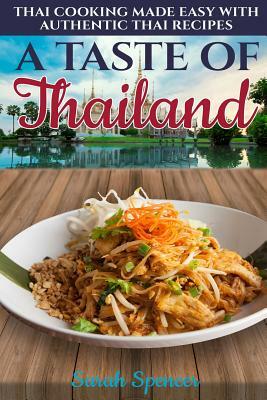 A Taste of Thailand: Thai Cooking Made Easy with Authentic Thai Recipes by Sarah Spencer