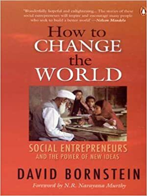 How to Change the World: Social Entrepreneurs and the Power of New Ideas by David Bornstein