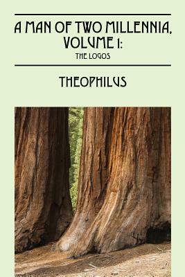 Man of Two Millennia, Volume 1: The Logos by Theophilus