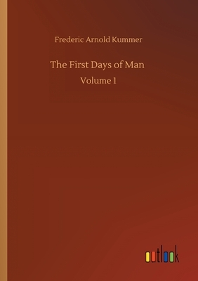 The First Days of Man: Volume 1 by Frederic Arnold Kummer