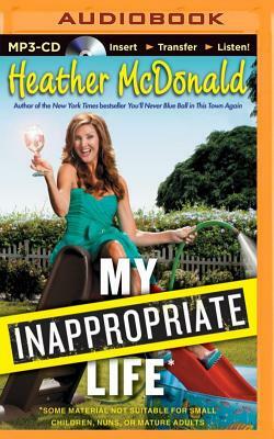 My Inappropriate Life: Some Material Not Suitable for Small Children, Nuns, or Mature Adults by Heather McDonald
