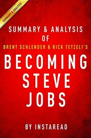 Becoming Steve Jobs by Brent Schlender and Rick Tetzeli | Summary & Analysis: The Evolution of a Reckless Upstart into a Visionary Leader by Instaread Summaries