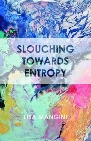 Slouching Towards Entropy by Lisa Mangini