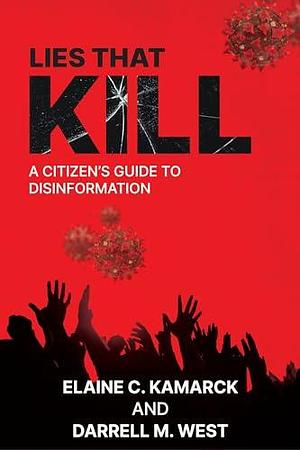 Lies that Kill: A Citizen's Guide to Disinformation by Darrell M. West Darrell M. West, Elaine C. Kamarck, Elaine C. Kamarck