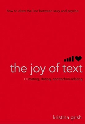 The Joy of Text: Mating, Dating, and Techno-Relating by Kristina Grish