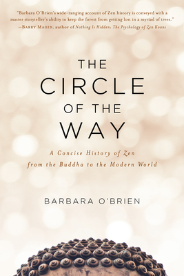 The Circle of the Way: A Concise History of Zen from the Buddha to the Modern World by Barbara O'Brien