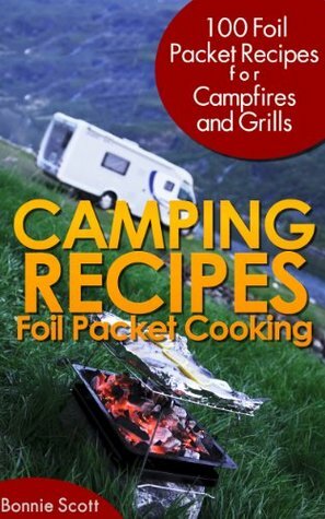 Camping Recipes:Foil Packet Cooking by Bonnie Scott