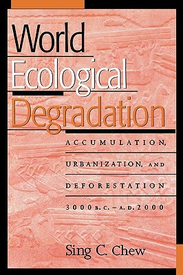 World Ecological Degradation: Accumulation, Urbanization, and Deforestation, 3000bc-Ad2000 by Sing C. Chew