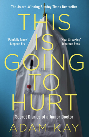 This is Going to Hurt: Secret Diaries of a Junior Doctor by Adam Kay