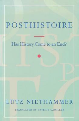 Posthistoire: Has History Come to an End? by Lutz Niethammer
