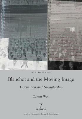 Blanchot and the Moving Image: Fascination and Spectatorship by Calum Watt