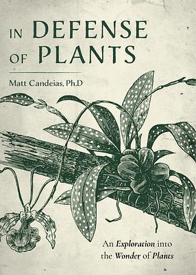 In Defense of Plants: An Exploration Into the Wonder of Plants by Matt Candeias