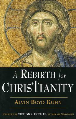 A Rebirth for Christianity by Alvin Boyd Kuhn, Stephan A. Hoeller