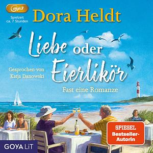 Liebe oder Eierlikör – Fast eine Romanze by Dora Heldt