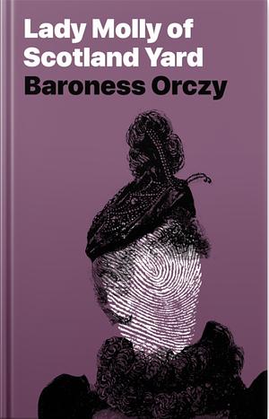 Lady Molly Of Scotland Yard by Baroness Orczy