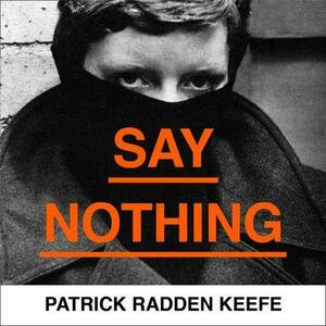 Say Nothing: A True Story Of Murder and Memory In Northern Ireland by Patrick Radden Keefe