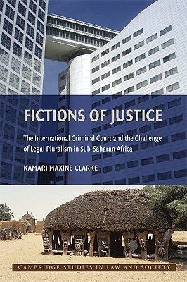 Fictions of Justice: The International Criminal Court and the Challenge of Legal Pluralism in Sub-Saharan Africa by Kamari Maxine Clarke