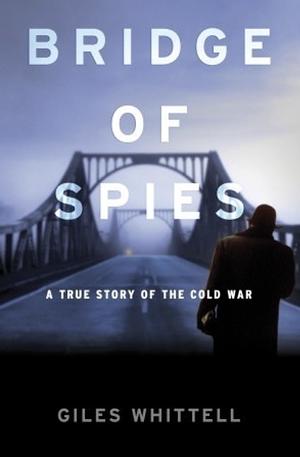 Bridge of Spies: A True Story of the Cold War by Giles Whittell