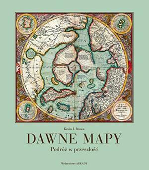 Dawne mapy. Podróż w przeszłość by Kevin J. Brown