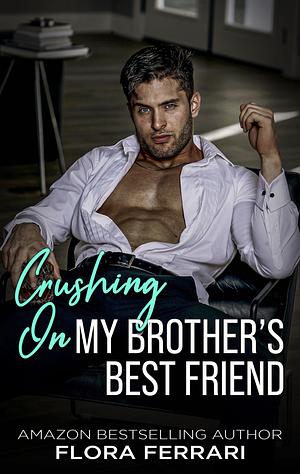 Crushing On My Brother's Best Friend: An Instalove Possessive Romance (A Man Who Knows What He Wants by Flora Ferrari, Flora Ferrari