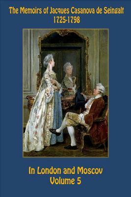 The Memoirs of Jacques Casanova de Seingalt 1725-1798 Volume 5 In London and Mos by Jacques Casanova De Seingalt