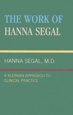 Work of Hanna Segal: A Kleinian Approach to Clinical Practice by Hanna Segal