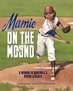 Mamie on the Mound: A Woman in Baseball's Negro Leagues by Leah Henderson, George Doutsiopoulos