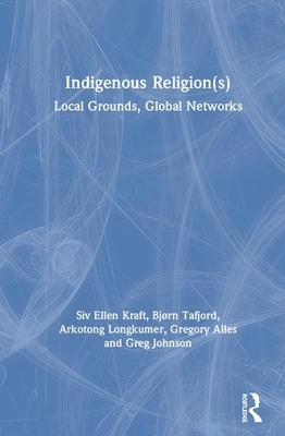 Indigenous Religion(s): Local Grounds, Global Networks by Siv Ellen Kraft, Bjørn Ola Tafjord, Arkotong Longkumer